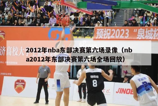 2012年nba东部决赛第六场录像（nba2012年东部决赛第六场全场回放）-第1张图片-足球直播_足球免费在线高清直播_足球视频在线观看无插件-24直播网