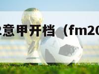 fm2012意甲开档（fm2021 意甲capa）-第1张图片-足球直播_足球免费在线高清直播_足球视频在线观看无插件-24直播网