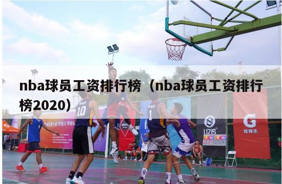 nba球员工资排行榜（nba球员工资排行榜2020）-第1张图片-足球直播_足球免费在线高清直播_足球视频在线观看无插件-24直播网