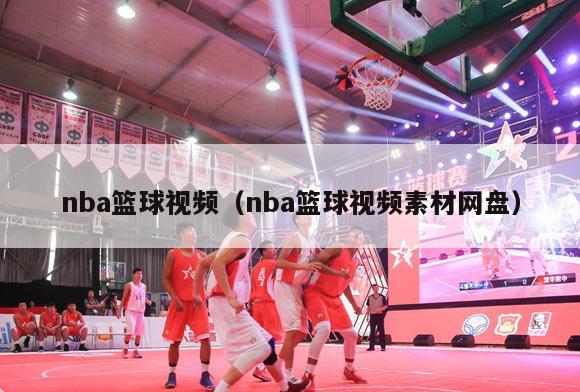 nba篮球视频（nba篮球视频素材网盘）-第1张图片-足球直播_足球免费在线高清直播_足球视频在线观看无插件-24直播网