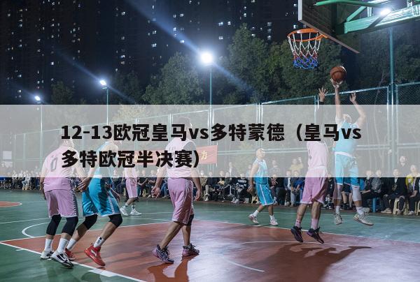 12-13欧冠皇马vs多特蒙德（皇马vs多特欧冠半决赛）-第1张图片-足球直播_足球免费在线高清直播_足球视频在线观看无插件-24直播网