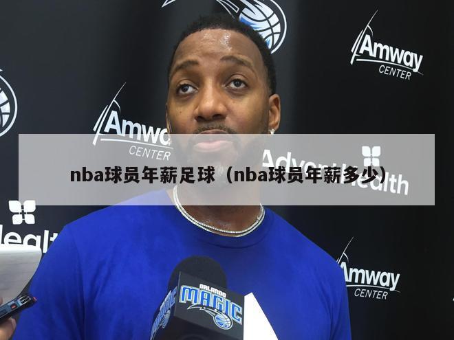 nba球员年薪足球（nba球员年薪多少）-第1张图片-足球直播_足球免费在线高清直播_足球视频在线观看无插件-24直播网