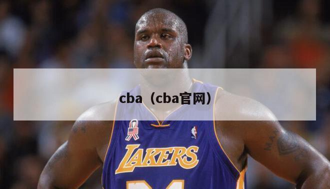 cba（cba官网）-第1张图片-足球直播_足球免费在线高清直播_足球视频在线观看无插件-24直播网