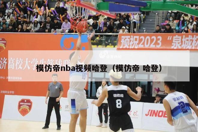 模仿帝nba视频哈登（模仿帝 哈登）-第1张图片-足球直播_足球免费在线高清直播_足球视频在线观看无插件-24直播网