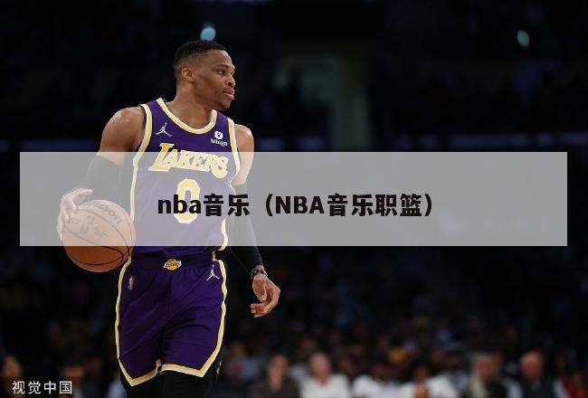 nba音乐（NBA音乐职篮）-第1张图片-足球直播_足球免费在线高清直播_足球视频在线观看无插件-24直播网