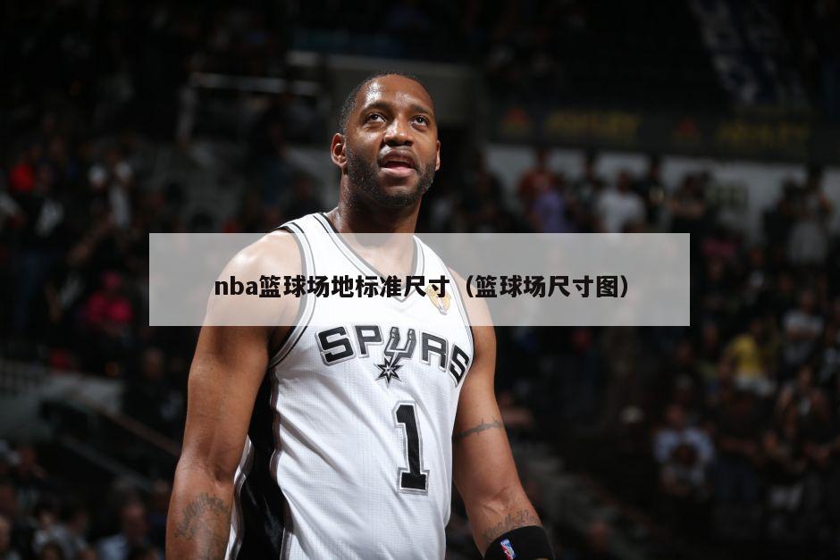 nba篮球场地标准尺寸（篮球场尺寸图）-第1张图片-足球直播_足球免费在线高清直播_足球视频在线观看无插件-24直播网