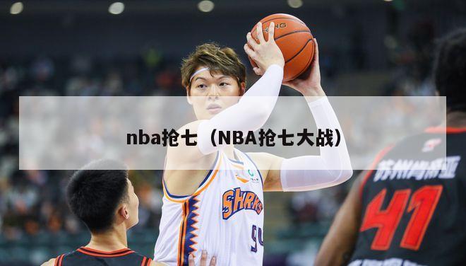 nba抢七（NBA抢七大战）-第1张图片-足球直播_足球免费在线高清直播_足球视频在线观看无插件-24直播网