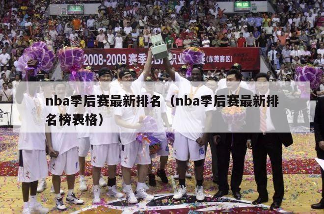 nba季后赛最新排名（nba季后赛最新排名榜表格）-第1张图片-足球直播_足球免费在线高清直播_足球视频在线观看无插件-24直播网