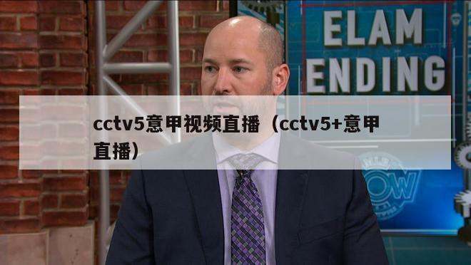 cctv5意甲视频直播（cctv5+意甲直播）-第1张图片-足球直播_足球免费在线高清直播_足球视频在线观看无插件-24直播网