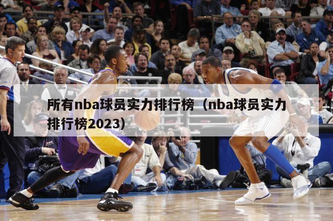 所有nba球员实力排行榜（nba球员实力排行榜2023）-第1张图片-足球直播_足球免费在线高清直播_足球视频在线观看无插件-24直播网