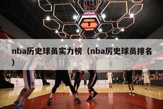 nba历史球员实力榜（nba厉史球员排名）-第1张图片-足球直播_足球免费在线高清直播_足球视频在线观看无插件-24直播网