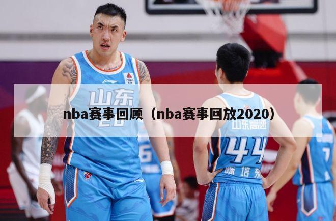 nba赛事回顾（nba赛事回放2020）-第1张图片-足球直播_足球免费在线高清直播_足球视频在线观看无插件-24直播网