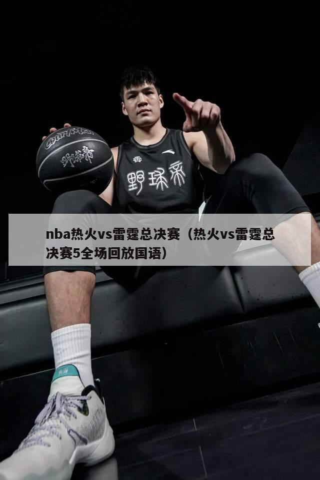 nba热火vs雷霆总决赛（热火vs雷霆总决赛5全场回放国语）-第1张图片-足球直播_足球免费在线高清直播_足球视频在线观看无插件-24直播网