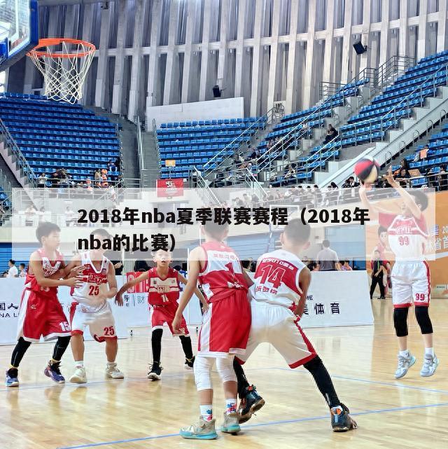 2018年nba夏季联赛赛程（2018年nba的比赛）-第1张图片-足球直播_足球免费在线高清直播_足球视频在线观看无插件-24直播网