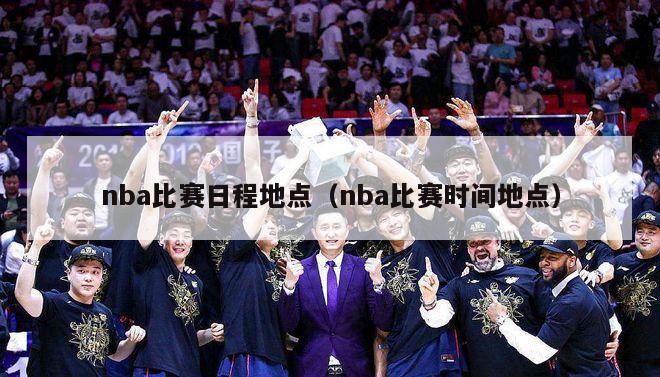 nba比赛日程地点（nba比赛时间地点）-第1张图片-足球直播_足球免费在线高清直播_足球视频在线观看无插件-24直播网