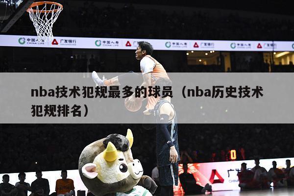 nba技术犯规最多的球员（nba历史技术犯规排名）-第1张图片-足球直播_足球免费在线高清直播_足球视频在线观看无插件-24直播网