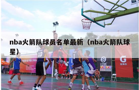 nba火箭队球员名单最新（nba火箭队球星）-第1张图片-足球直播_足球免费在线高清直播_足球视频在线观看无插件-24直播网