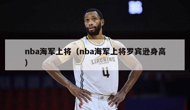 nba海军上将（nba海军上将罗宾逊身高）-第1张图片-足球直播_足球免费在线高清直播_足球视频在线观看无插件-24直播网