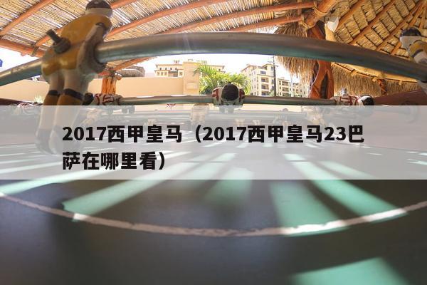 2017西甲皇马（2017西甲皇马23巴萨在哪里看）-第1张图片-足球直播_足球免费在线高清直播_足球视频在线观看无插件-24直播网