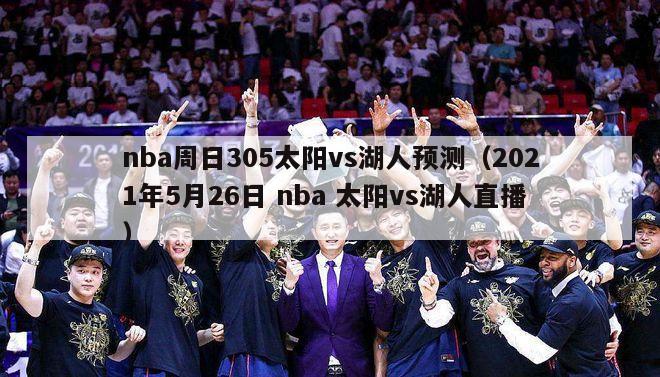 nba周日305太阳vs湖人预测（2021年5月26日 nba 太阳vs湖人直播）-第1张图片-足球直播_足球免费在线高清直播_足球视频在线观看无插件-24直播网