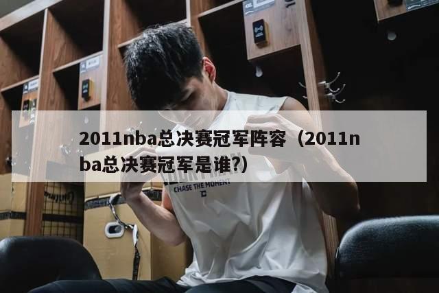 2011nba总决赛冠军阵容（2011nba总决赛冠军是谁?）-第1张图片-足球直播_足球免费在线高清直播_足球视频在线观看无插件-24直播网