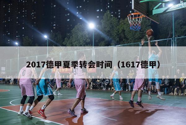 2017德甲夏季转会时间（1617德甲）-第1张图片-足球直播_足球免费在线高清直播_足球视频在线观看无插件-24直播网