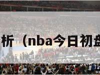 nba推荐分析（nba今日初盘看盘推荐）-第1张图片-足球直播_足球免费在线高清直播_足球视频在线观看无插件-24直播网