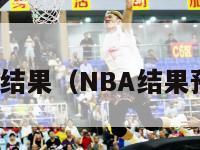 nba结果（NBA结果预测）-第1张图片-足球直播_足球免费在线高清直播_足球视频在线观看无插件-24直播网