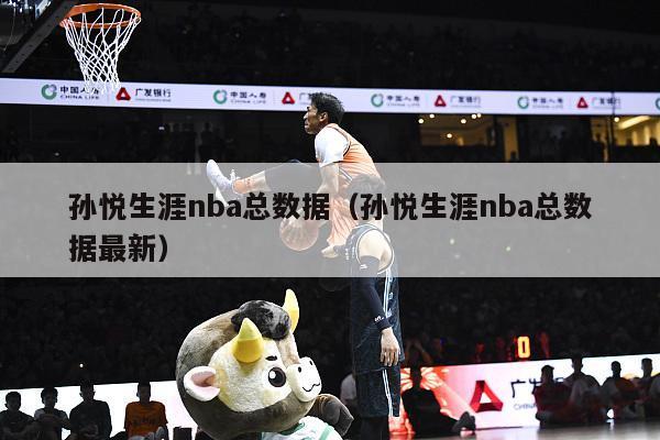 孙悦生涯nba总数据（孙悦生涯nba总数据最新）-第1张图片-足球直播_足球免费在线高清直播_足球视频在线观看无插件-24直播网