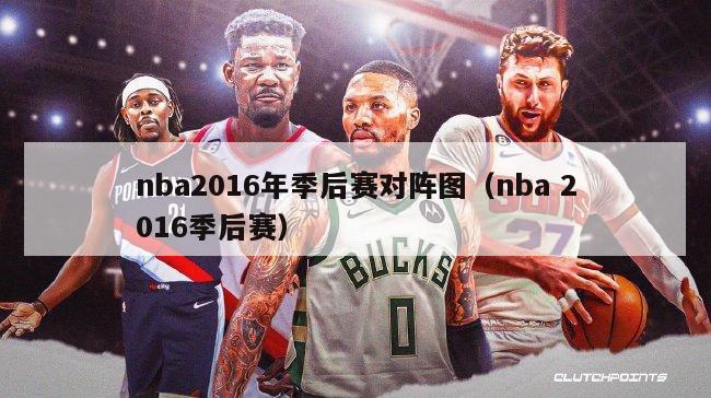 nba2016年季后赛对阵图（nba 2016季后赛）-第1张图片-足球直播_足球免费在线高清直播_足球视频在线观看无插件-24直播网