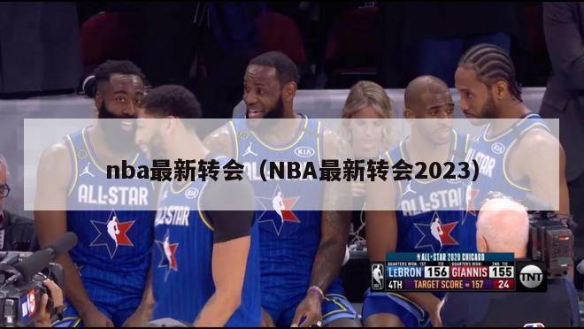 nba最新转会（NBA最新转会2023）-第1张图片-足球直播_足球免费在线高清直播_足球视频在线观看无插件-24直播网