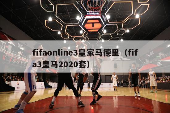 fifaonline3皇家马德里（fifa3皇马2020套）-第1张图片-足球直播_足球免费在线高清直播_足球视频在线观看无插件-24直播网