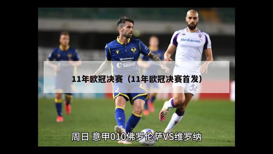 11年欧冠决赛（11年欧冠决赛首发）-第1张图片-足球直播_足球免费在线高清直播_足球视频在线观看无插件-24直播网