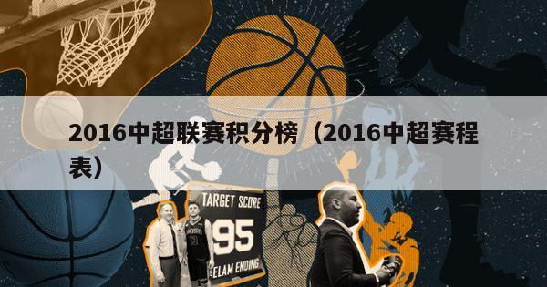 2016中超联赛积分榜（2016中超赛程表）-第1张图片-足球直播_足球免费在线高清直播_足球视频在线观看无插件-24直播网