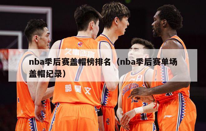 nba季后赛盖帽榜排名（nba季后赛单场盖帽纪录）-第1张图片-足球直播_足球免费在线高清直播_足球视频在线观看无插件-24直播网