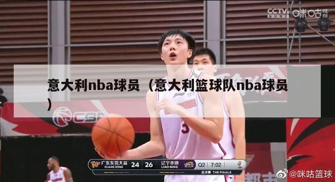 意大利nba球员（意大利篮球队nba球员）-第1张图片-足球直播_足球免费在线高清直播_足球视频在线观看无插件-24直播网