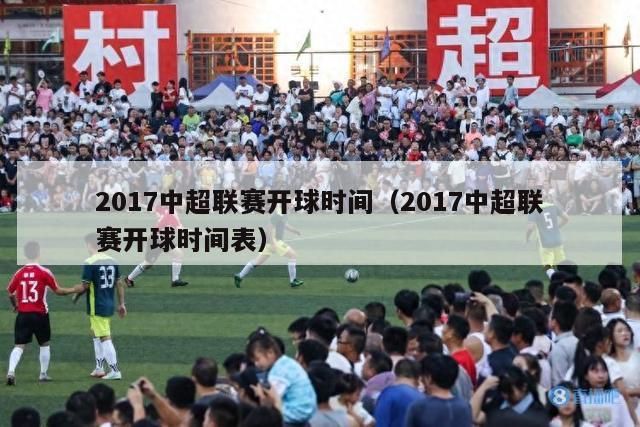 2017中超联赛开球时间（2017中超联赛开球时间表）-第1张图片-足球直播_足球免费在线高清直播_足球视频在线观看无插件-24直播网