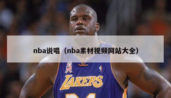 nba说唱（nba素材视频网站大全）-第1张图片-足球直播_足球免费在线高清直播_足球视频在线观看无插件-24直播网