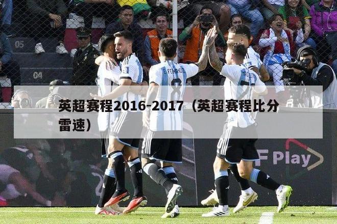 英超赛程2016-2017（英超赛程比分雷速）-第1张图片-足球直播_足球免费在线高清直播_足球视频在线观看无插件-24直播网