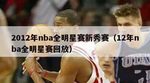 2012年nba全明星赛新秀赛（12年nba全明星赛回放）-第1张图片-足球直播_足球免费在线高清直播_足球视频在线观看无插件-24直播网