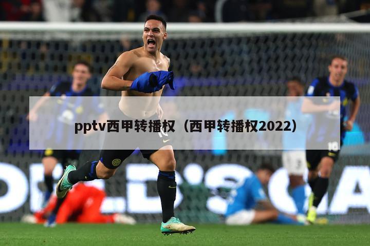 pptv西甲转播权（西甲转播权2022）-第1张图片-足球直播_足球免费在线高清直播_足球视频在线观看无插件-24直播网