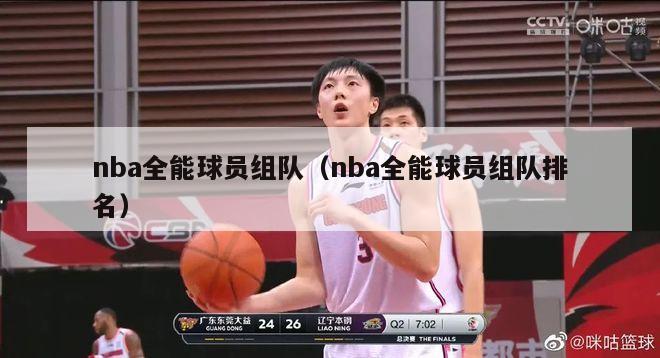 nba全能球员组队（nba全能球员组队排名）-第1张图片-足球直播_足球免费在线高清直播_足球视频在线观看无插件-24直播网