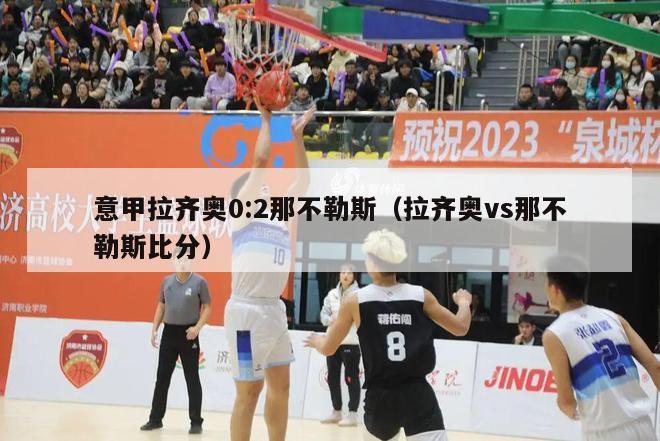 意甲拉齐奥0:2那不勒斯（拉齐奥vs那不勒斯比分）-第1张图片-足球直播_足球免费在线高清直播_足球视频在线观看无插件-24直播网