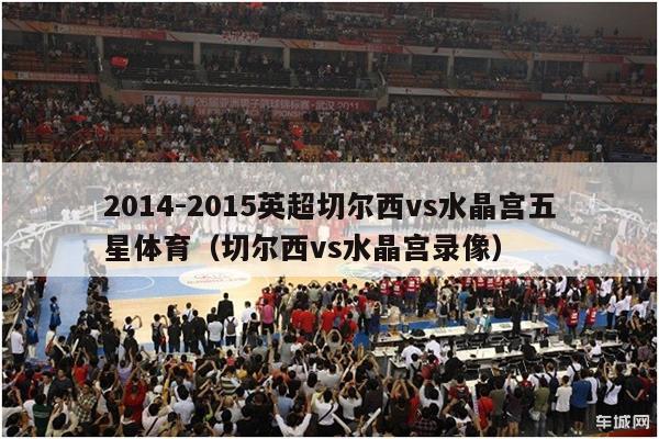 2014-2015英超切尔西vs水晶宫五星体育（切尔西vs水晶宫录像）-第1张图片-足球直播_足球免费在线高清直播_足球视频在线观看无插件-24直播网