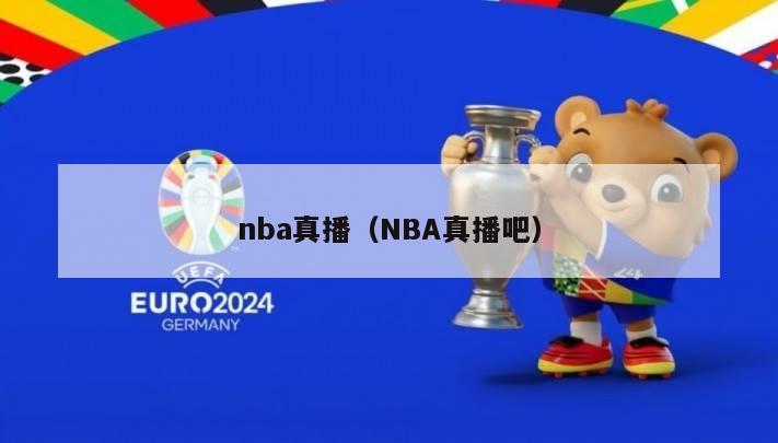 nba真播（NBA真播吧）-第1张图片-足球直播_足球免费在线高清直播_足球视频在线观看无插件-24直播网