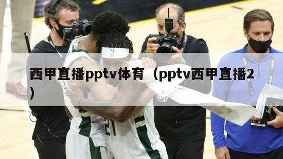 西甲直播pptv体育（pptv西甲直播2）-第1张图片-足球直播_足球免费在线高清直播_足球视频在线观看无插件-24直播网