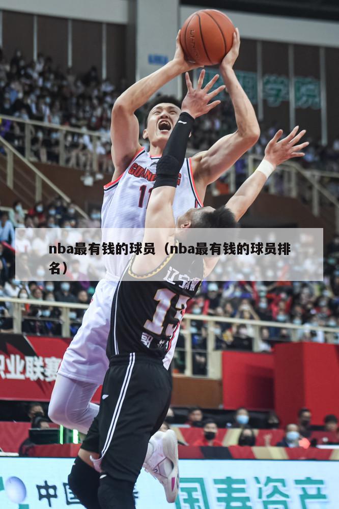 nba最有钱的球员（nba最有钱的球员排名）-第1张图片-足球直播_足球免费在线高清直播_足球视频在线观看无插件-24直播网