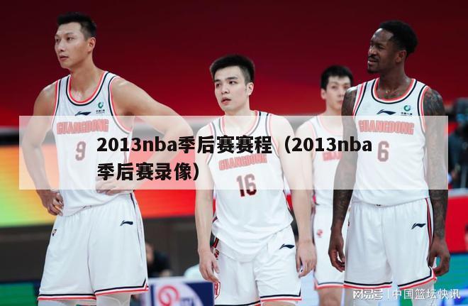 2013nba季后赛赛程（2013nba季后赛录像）-第1张图片-足球直播_足球免费在线高清直播_足球视频在线观看无插件-24直播网