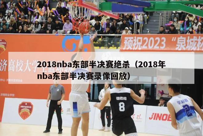 2018nba东部半决赛绝杀（2018年nba东部半决赛录像回放）-第1张图片-足球直播_足球免费在线高清直播_足球视频在线观看无插件-24直播网