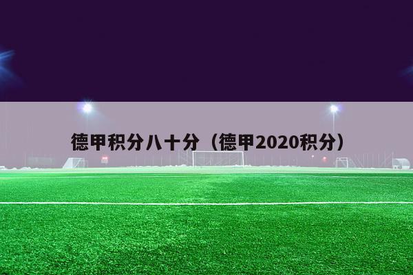 德甲积分八十分（德甲2020积分）-第1张图片-足球直播_足球免费在线高清直播_足球视频在线观看无插件-24直播网